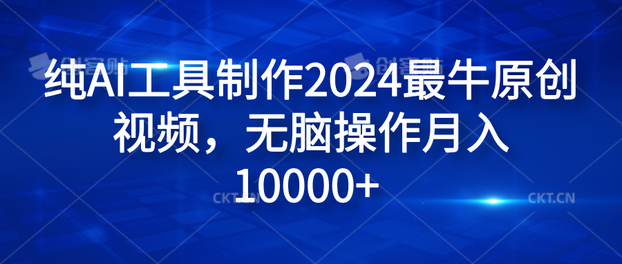 纯AI工具制作2024最牛原创视频，无脑操作月入10000+风钥吧-网创项目资源站-副业项目-创业项目-搞钱项目风钥吧