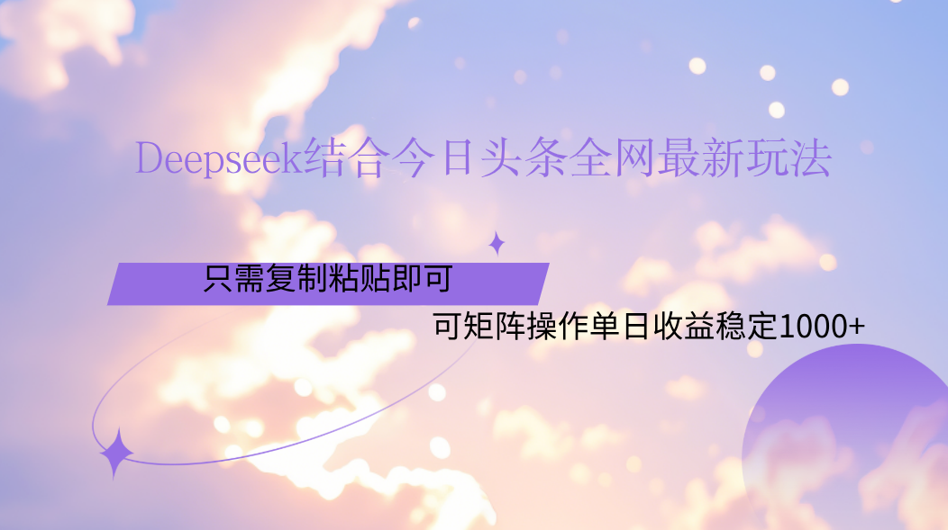 Deepseek结合今日头条全网最新玩法，只需复制粘贴，小白轻松上手单日稳定1000+风钥吧-网创项目资源站-副业项目-创业项目-搞钱项目风钥吧