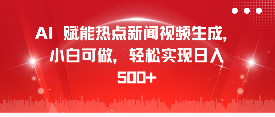 AI 赋能热点新闻视频生成，小白可做，轻松实现日入 500+风钥吧-网创项目资源站-副业项目-创业项目-搞钱项目风钥吧