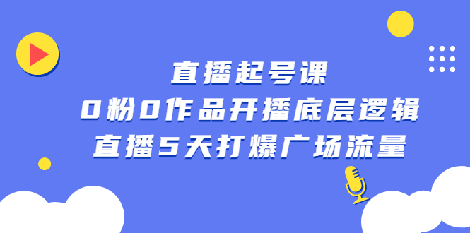 直播起号课，0粉0作品开播底层逻辑，直播5天打爆广场流量风钥吧-网创项目资源站-副业项目-创业项目-搞钱项目风钥吧