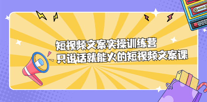 短视频文案实训操练营，只说话就能火的短视频文案课风钥吧-网创项目资源站-副业项目-创业项目-搞钱项目风钥吧