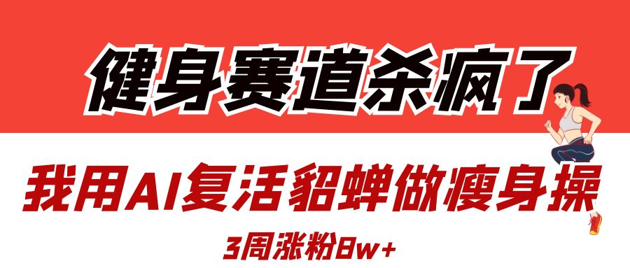 健身赛道杀疯了？我用AI复活貂蝉做瘦身操，3周涨粉8W风钥吧-网创项目资源站-副业项目-创业项目-搞钱项目风钥吧