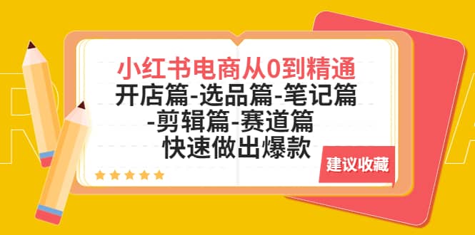 小红书电商从0到精通：开店篇-选品篇-笔记篇-剪辑篇-赛道篇 快速做出爆款风钥吧-网创项目资源站-副业项目-创业项目-搞钱项目风钥吧