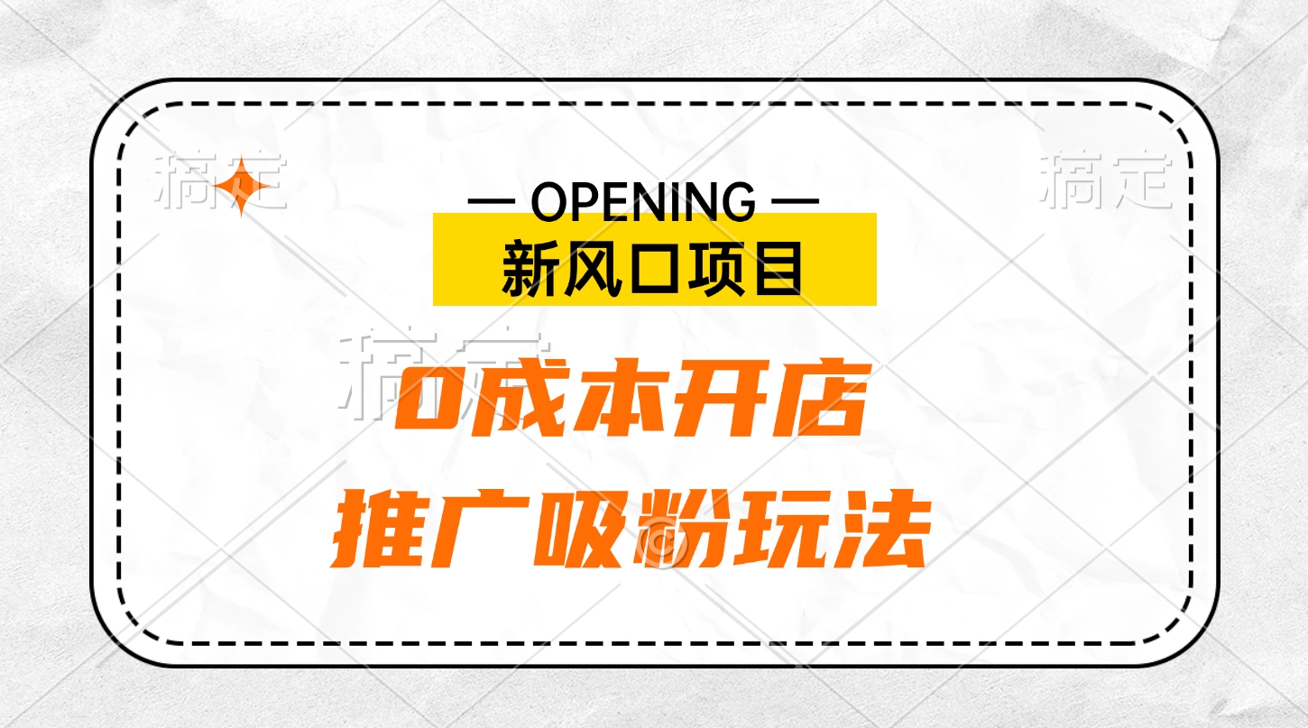 新风口项目、0成本开店、推广吸粉玩法风钥吧-网创项目资源站-副业项目-创业项目-搞钱项目风钥吧