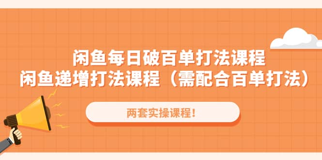 闲鱼每日破百单打法实操课程+闲鱼递增打法课程（需配合百单打法）风钥吧-网创项目资源站-副业项目-创业项目-搞钱项目风钥吧