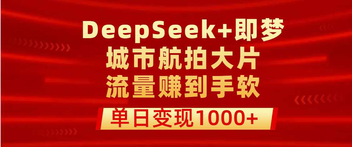 用DeepSeek+即梦做城市航拍大片，流量赚到手软，单日变现1000+风钥吧-网创项目资源站-副业项目-创业项目-搞钱项目风钥吧