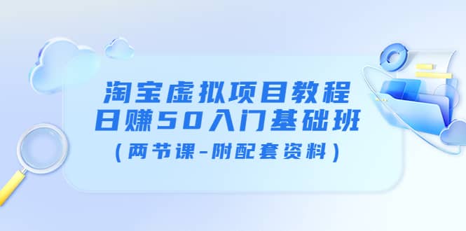 淘宝虚拟项目教程：日赚50入门基础班（两节课-附配套资料）风钥吧-网创项目资源站-副业项目-创业项目-搞钱项目风钥吧
