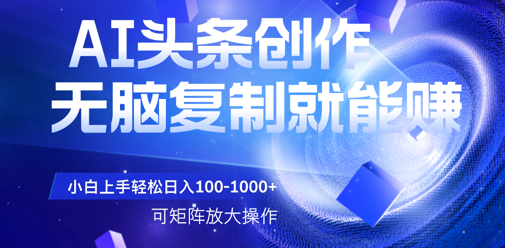 AI头条文章创作，无脑复制粘贴就能赚，小白轻松上手稳定日入100-1000+   可矩阵操作风钥吧-网创项目资源站-副业项目-创业项目-搞钱项目风钥吧