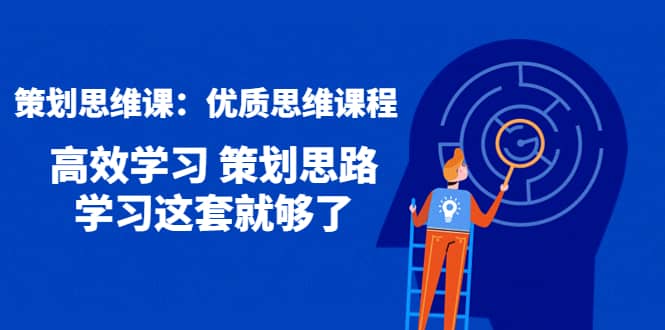 策划思维课：优质思维课程 高效学习 策划思路 学习这套就够了风钥吧-网创项目资源站-副业项目-创业项目-搞钱项目风钥吧