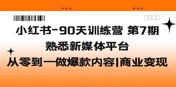 小红书-90天训练营-第7期，熟悉新媒体平台|从零到一做爆款内容|商业变现风钥吧-网创项目资源站-副业项目-创业项目-搞钱项目风钥吧