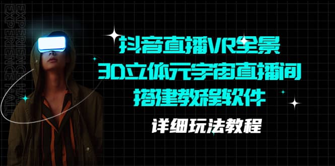 抖音直播VR全景3D立体元宇宙直播间搭建教程软件【详细玩法教程】风钥吧-网创项目资源站-副业项目-创业项目-搞钱项目风钥吧