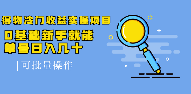 得物冷门收益实操项目教程，0基础新手就能单号日入几十，可批量操作【视频课程】风钥吧-网创项目资源站-副业项目-创业项目-搞钱项目风钥吧