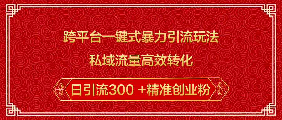 跨平台一键式暴力引流玩法，私域流量高效转化日引流300 +精准创业粉风钥吧-网创项目资源站-副业项目-创业项目-搞钱项目风钥吧
