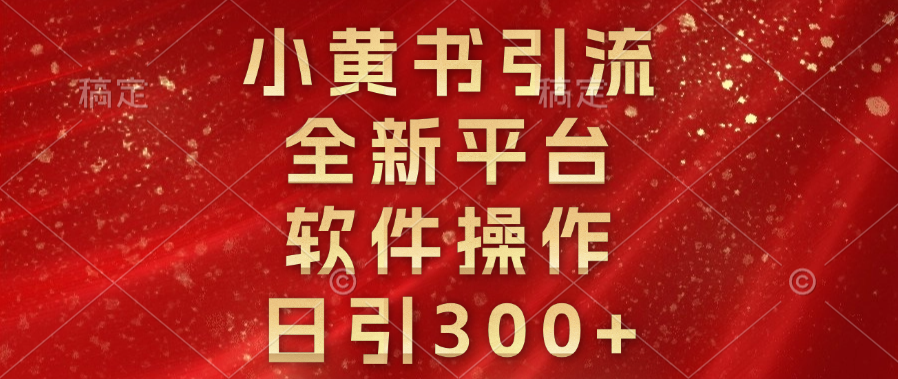 小黄书引流，全新平台，软件操作，日引300+风钥吧-网创项目资源站-副业项目-创业项目-搞钱项目风钥吧