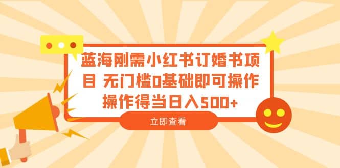 蓝海刚需小红书订婚书项目 无门槛0基础即可操作 操作得当日入500+风钥吧-网创项目资源站-副业项目-创业项目-搞钱项目风钥吧