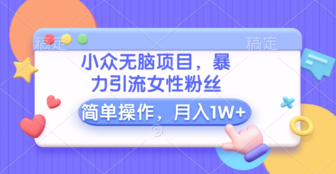 小众无脑项目，暴力引流女性粉丝，简单操作，月入10000+元风钥吧-网创项目资源站-副业项目-创业项目-搞钱项目风钥吧