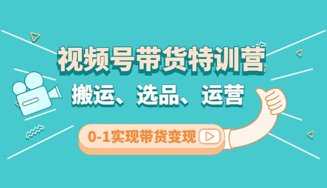 视频号带货特训营(第3期)：搬运、选品、运营、0-1实现带货变现风钥吧-网创项目资源站-副业项目-创业项目-搞钱项目风钥吧