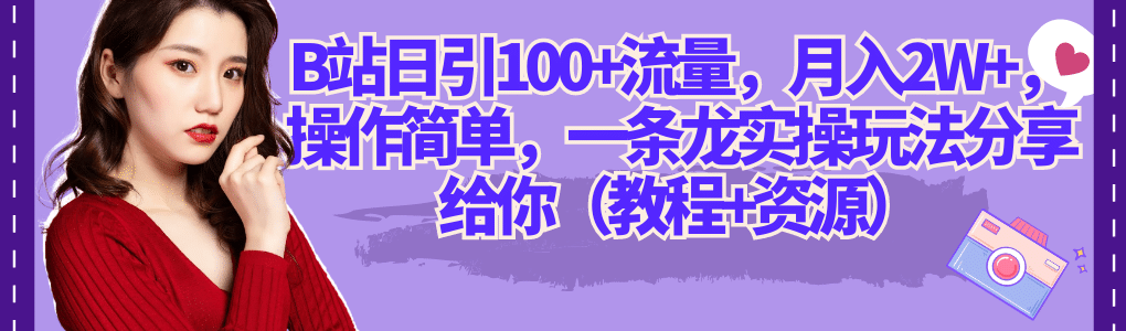 B站日引100+流量，月入2W+，操作简单，一条龙实操玩法分享给你（教程+资源）风钥吧-网创项目资源站-副业项目-创业项目-搞钱项目风钥吧