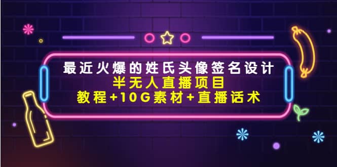 最近火爆的姓氏头像签名设计半无人直播项目（教程+10G素材+直播话术）风钥吧-网创项目资源站-副业项目-创业项目-搞钱项目风钥吧