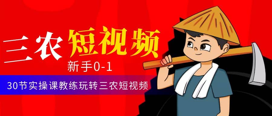 三农短视频从0~1运营课：30节实操课教练玩转三农短视频风钥吧-网创项目资源站-副业项目-创业项目-搞钱项目风钥吧