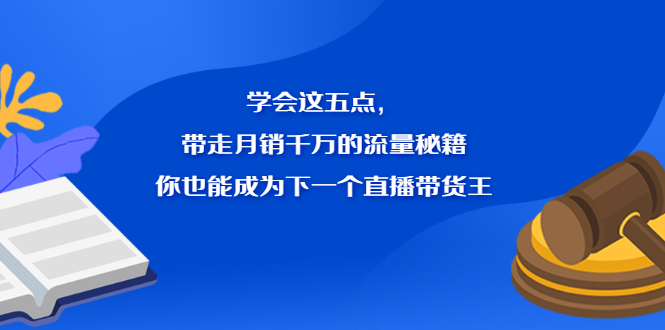 学会这五点，带走月销千万的流量秘籍，你也能成为下一个直播带货王风钥吧-网创项目资源站-副业项目-创业项目-搞钱项目风钥吧