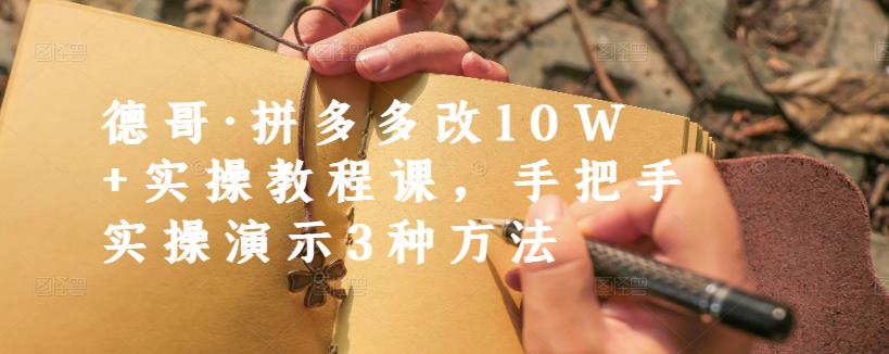 德哥·拼多多改10W+实操教程课，手把手实操演示3种方法风钥吧-网创项目资源站-副业项目-创业项目-搞钱项目风钥吧