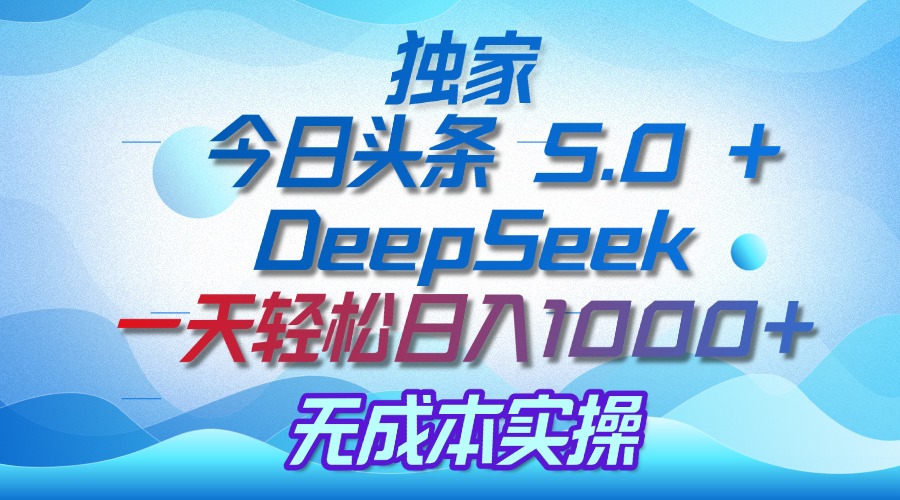 独家揭秘：今日头条 5.0 和 DeepSeek，无成本日入 1000 + 的实操秘诀风钥吧-网创项目资源站-副业项目-创业项目-搞钱项目风钥吧