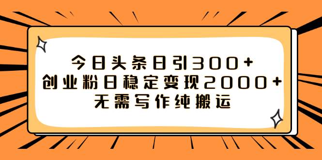 今日头条日引300+创业粉日稳定变现2000+无需写作纯搬运风钥吧-网创项目资源站-副业项目-创业项目-搞钱项目风钥吧