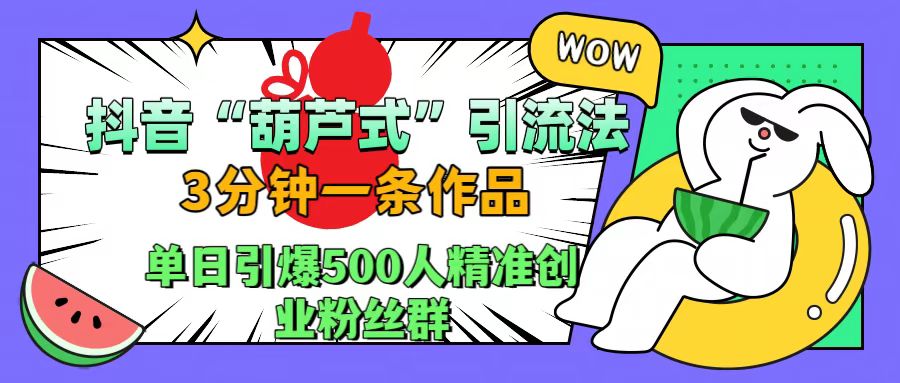 抖音“葫芦式”引流法，三分钟一条作品，单日引爆抖音500人精准创业粉丝群风钥吧-网创项目资源站-副业项目-创业项目-搞钱项目风钥吧