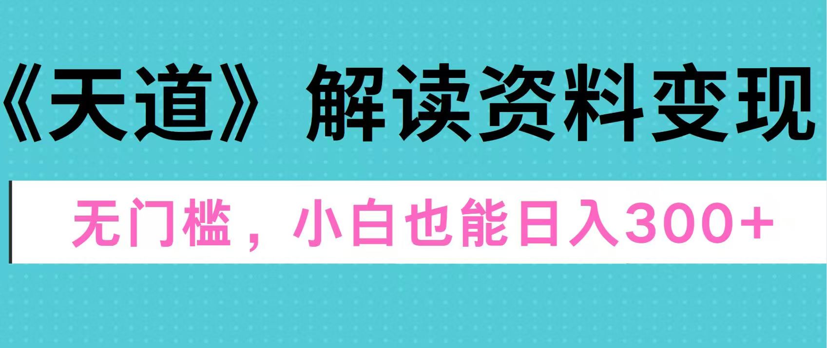 天道解读资料变现，无门槛，小白也能快速上手，稳定日入300+风钥吧-网创项目资源站-副业项目-创业项目-搞钱项目风钥吧