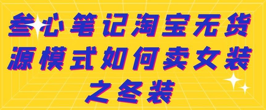 叁心笔记淘宝无货源模式如何卖女装之冬装风钥吧-网创项目资源站-副业项目-创业项目-搞钱项目风钥吧