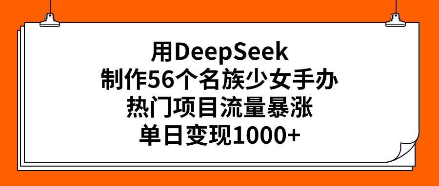 用DeepSeek制作56个名族少女手办，热门项目流量暴涨，单日变现1000+风钥吧-网创项目资源站-副业项目-创业项目-搞钱项目风钥吧
