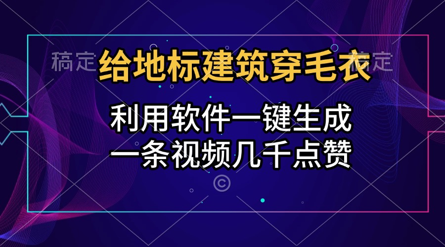 给地标建筑穿毛衣，利用软件一键生成，一条视频几千点赞，涨粉变现两不误风钥吧-网创项目资源站-副业项目-创业项目-搞钱项目风钥吧