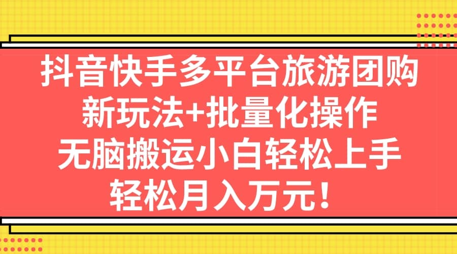 抖音快手多平台旅游团购，新玩法+批量化操作风钥吧-网创项目资源站-副业项目-创业项目-搞钱项目风钥吧