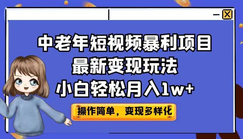 中老年短视频暴利项目最新变现玩法，小白轻松月入1w+风钥吧-网创项目资源站-副业项目-创业项目-搞钱项目风钥吧