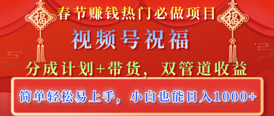 春节赚钱热门必做项目，视频号祝福，分成计划+带货，双管道收益，简单轻松易上手，小白也能日入1000+风钥吧-网创项目资源站-副业项目-创业项目-搞钱项目风钥吧