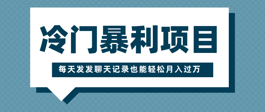 冷门暴利项目，一部手机即可操作，每天发发聊天记录也能轻松月入过万风钥吧-网创项目资源站-副业项目-创业项目-搞钱项目风钥吧