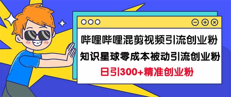 哔哩哔哩混剪视频引流创业粉日引300+知识星球零成本被动引流创业粉一天300+风钥吧-网创项目资源站-副业项目-创业项目-搞钱项目风钥吧