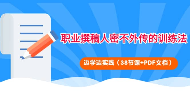 职业撰稿人密不外传的训练法：边学边实践（38节课+PDF文档）风钥吧-网创项目资源站-副业项目-创业项目-搞钱项目风钥吧