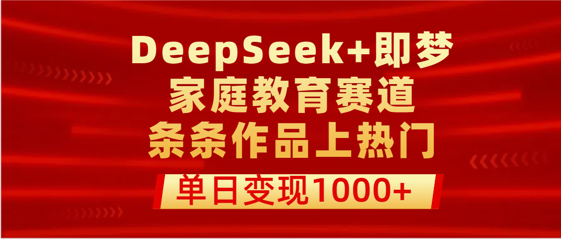 DeepSeek+即梦做家庭教育赛道，条条作品上热门，单日变现1000+风钥吧-网创项目资源站-副业项目-创业项目-搞钱项目风钥吧