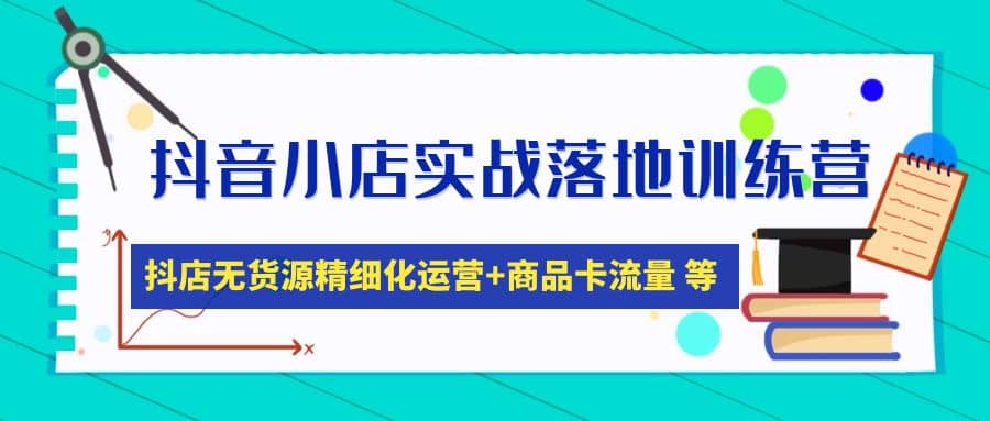 抖音小店实战落地训练营：抖店无货源精细化运营，商品卡流量等等（22节）风钥吧-网创项目资源站-副业项目-创业项目-搞钱项目风钥吧