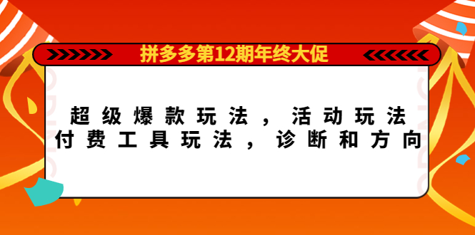 拼多多第12期年终大促：超级爆款玩法，活动玩法，付费工具玩法，诊断和方向风钥吧-网创项目资源站-副业项目-创业项目-搞钱项目风钥吧