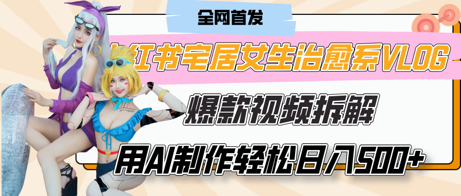 小红书宅居女生治愈系VLOG爆款视频拆解，用AI制作也能轻松日入500+，有手就行！风钥吧-网创项目资源站-副业项目-创业项目-搞钱项目风钥吧