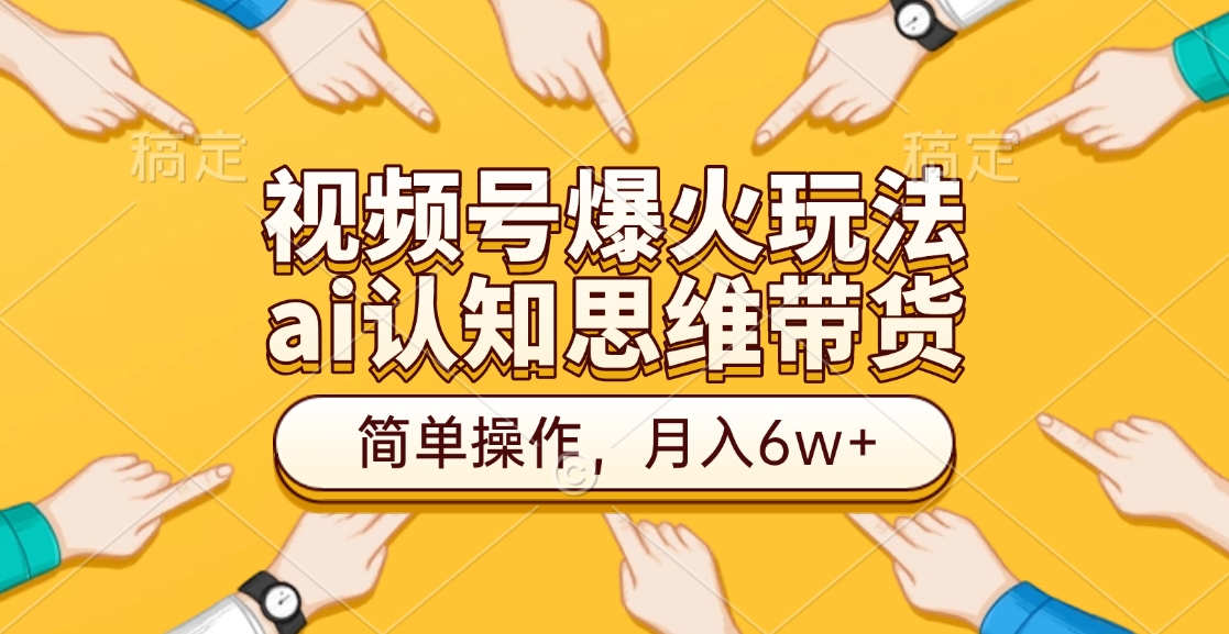 视频号爆火玩法，ai认知思维带货、简单操作，月入6w+风钥吧-网创项目资源站-副业项目-创业项目-搞钱项目风钥吧