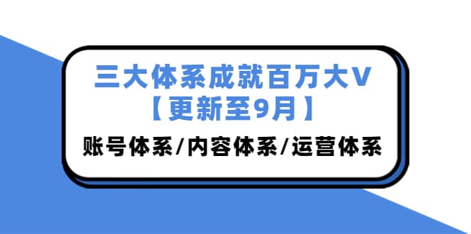 三大体系成就百万大V【更新至9月】，账号体系/内容体系/运营体系 (26节课)风钥吧-网创项目资源站-副业项目-创业项目-搞钱项目风钥吧