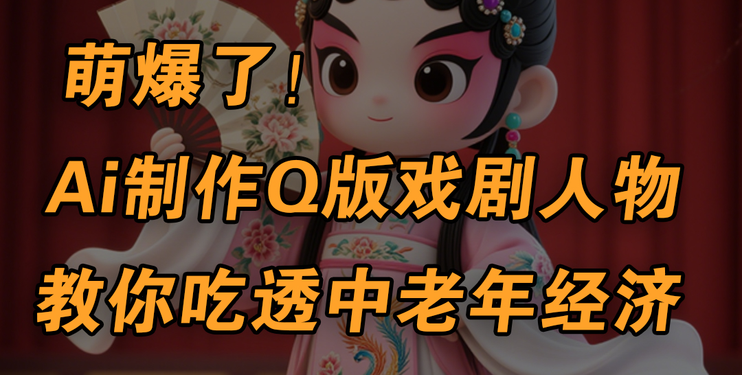 用Ai制作Q版戏剧人物，手把手教你吃透中老年经济，5分钟一个成品，多渠道变现风钥吧-网创项目资源站-副业项目-创业项目-搞钱项目风钥吧