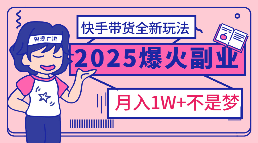 2025年爆红副业！快手带货全新玩法，月入1万加不是梦！风钥吧-网创项目资源站-副业项目-创业项目-搞钱项目风钥吧