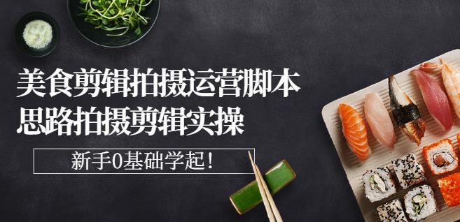 湘水·美食剪辑拍摄运营，脚本思路拍摄剪辑实操+基础知识风钥吧-网创项目资源站-副业项目-创业项目-搞钱项目风钥吧