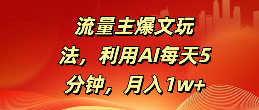 流量主爆文玩法，利用AI每天5分钟，月入1w+风钥吧-网创项目资源站-副业项目-创业项目-搞钱项目风钥吧