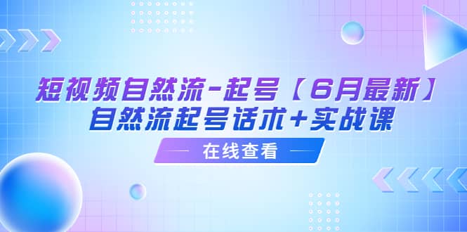 短视频自然流-起号【6月最新】自然流起号话术+实战课风钥吧-网创项目资源站-副业项目-创业项目-搞钱项目风钥吧